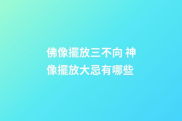 佛像擺放三不向 神像擺放大忌有哪些